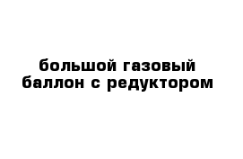 большой газовый баллон с редуктором